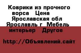 Коврики из прочного ворса › Цена ­ 300 - Ярославская обл., Ярославль г. Мебель, интерьер » Другое   